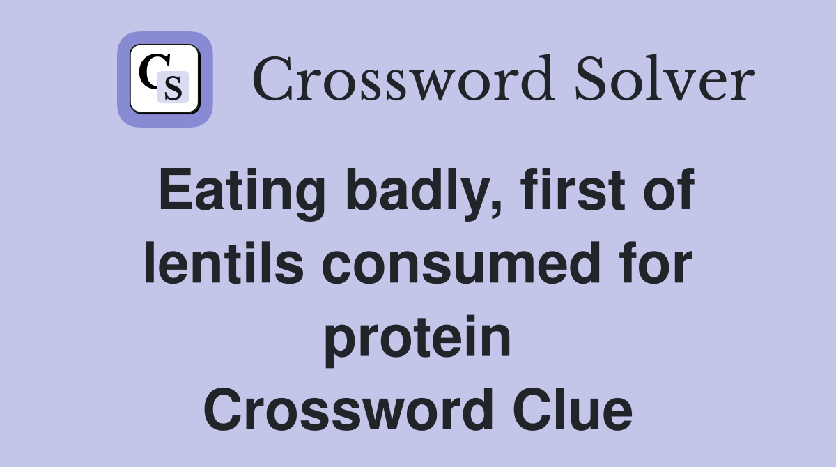 Eating badly, first of lentils consumed for protein Crossword Clue