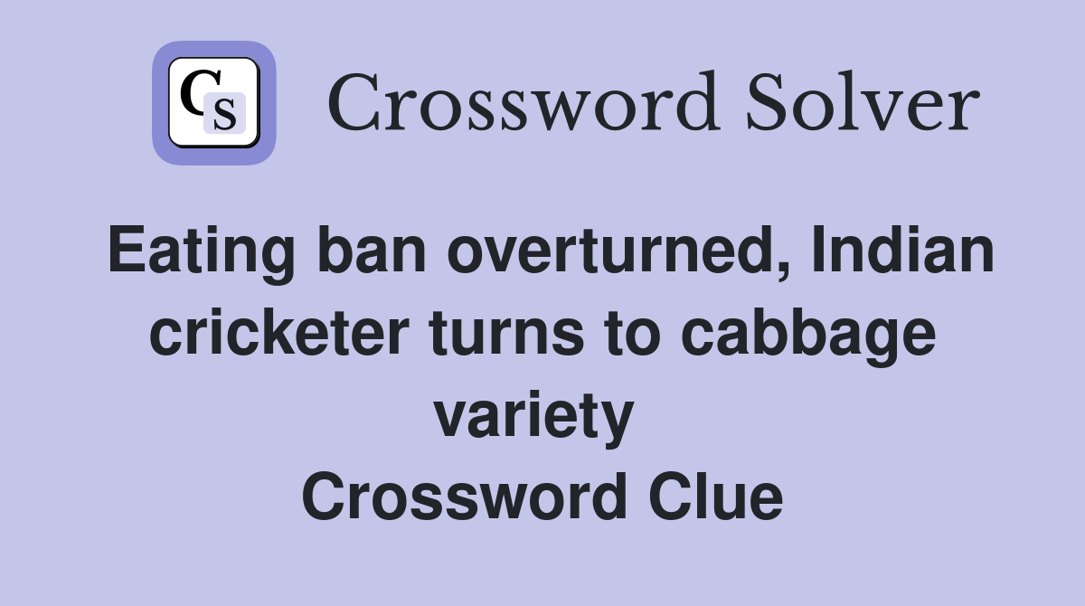 Eating ban overturned, Indian cricketer turns to cabbage variety  Crossword Clue
