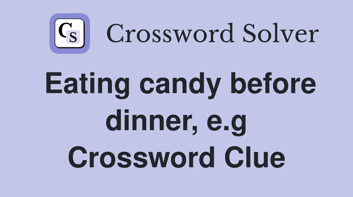 Eating candy before dinner, e.g Crossword Clue