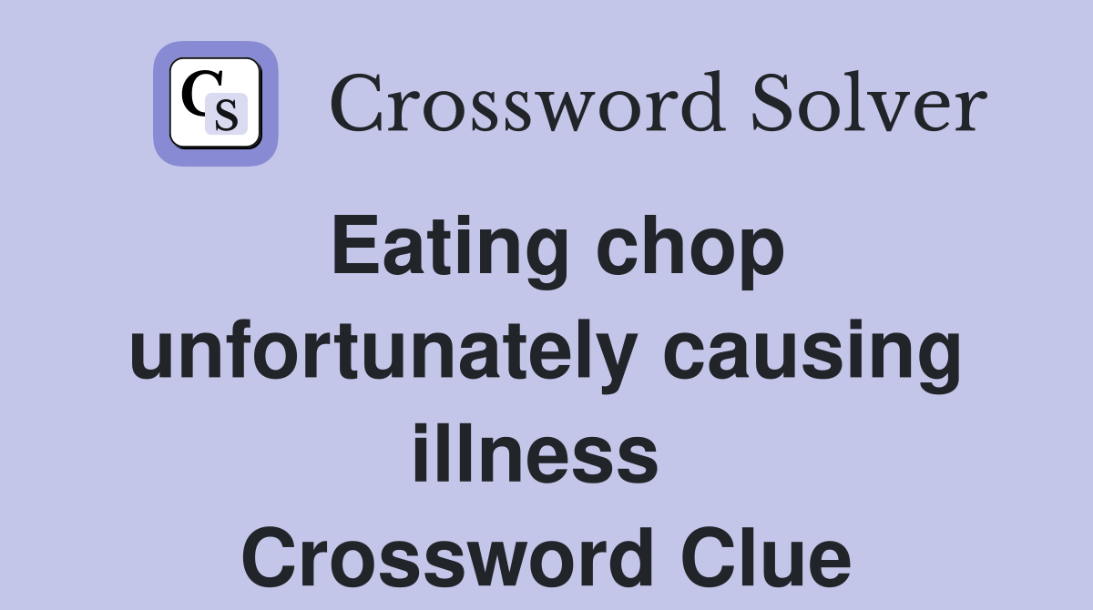 Eating chop unfortunately causing illness  Crossword Clue