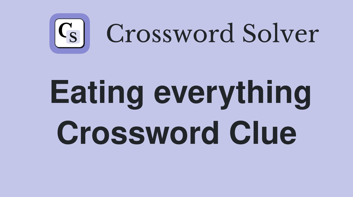 Eating everything Crossword Clue
