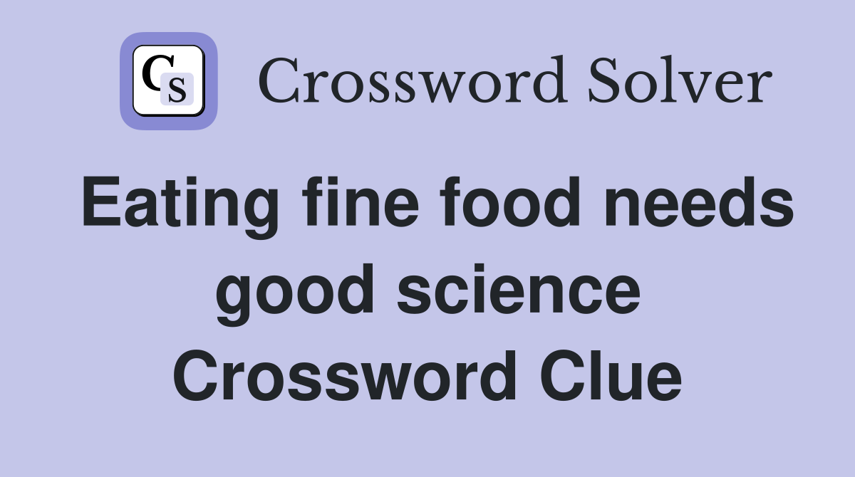 Eating fine food needs good science Crossword Clue