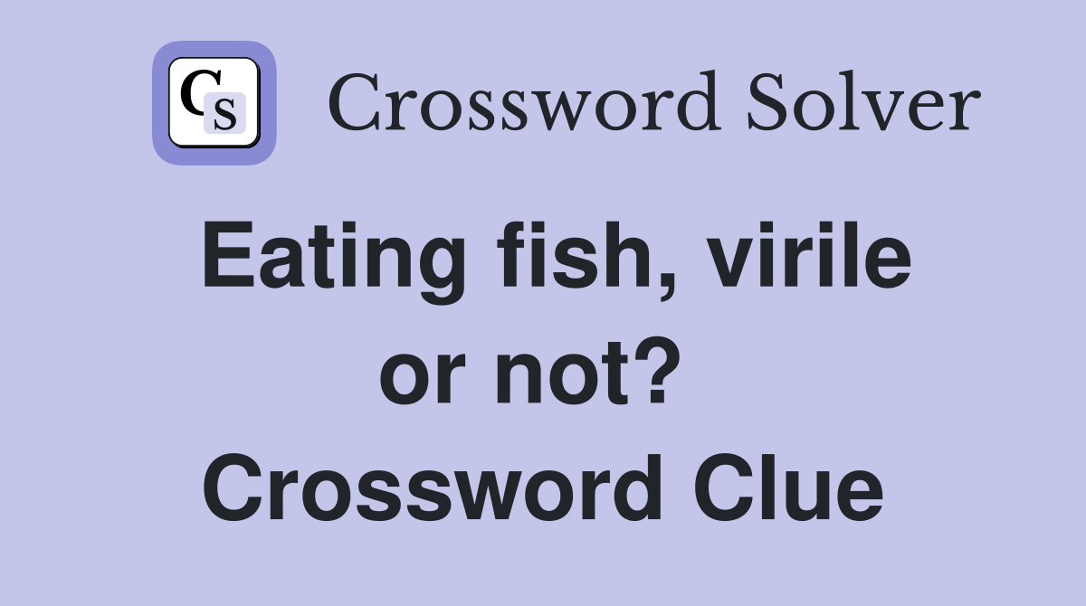 Eating fish, virile or not?  Crossword Clue