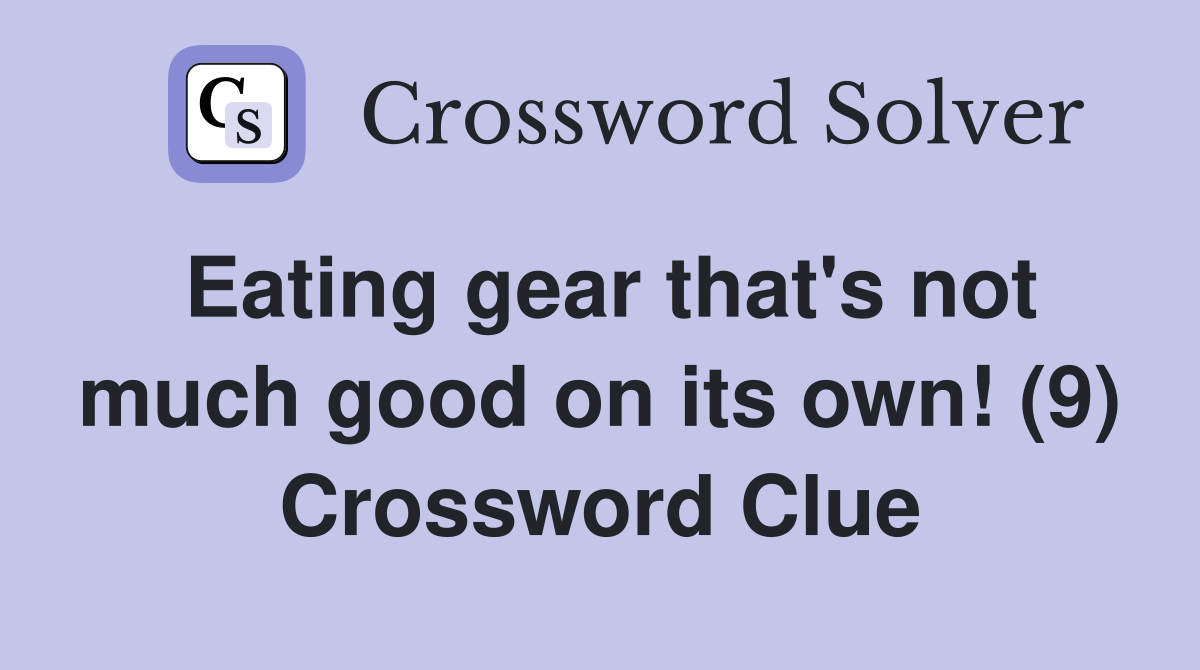 Eating gear that's not much good on its own! (9) Crossword Clue