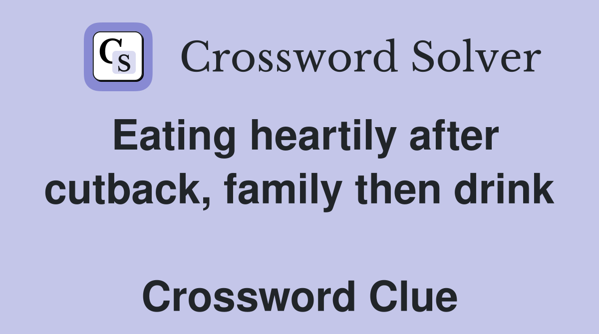 Eating heartily after cutback, family then drink  Crossword Clue