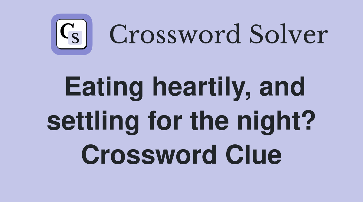 Eating heartily, and settling for the night? Crossword Clue