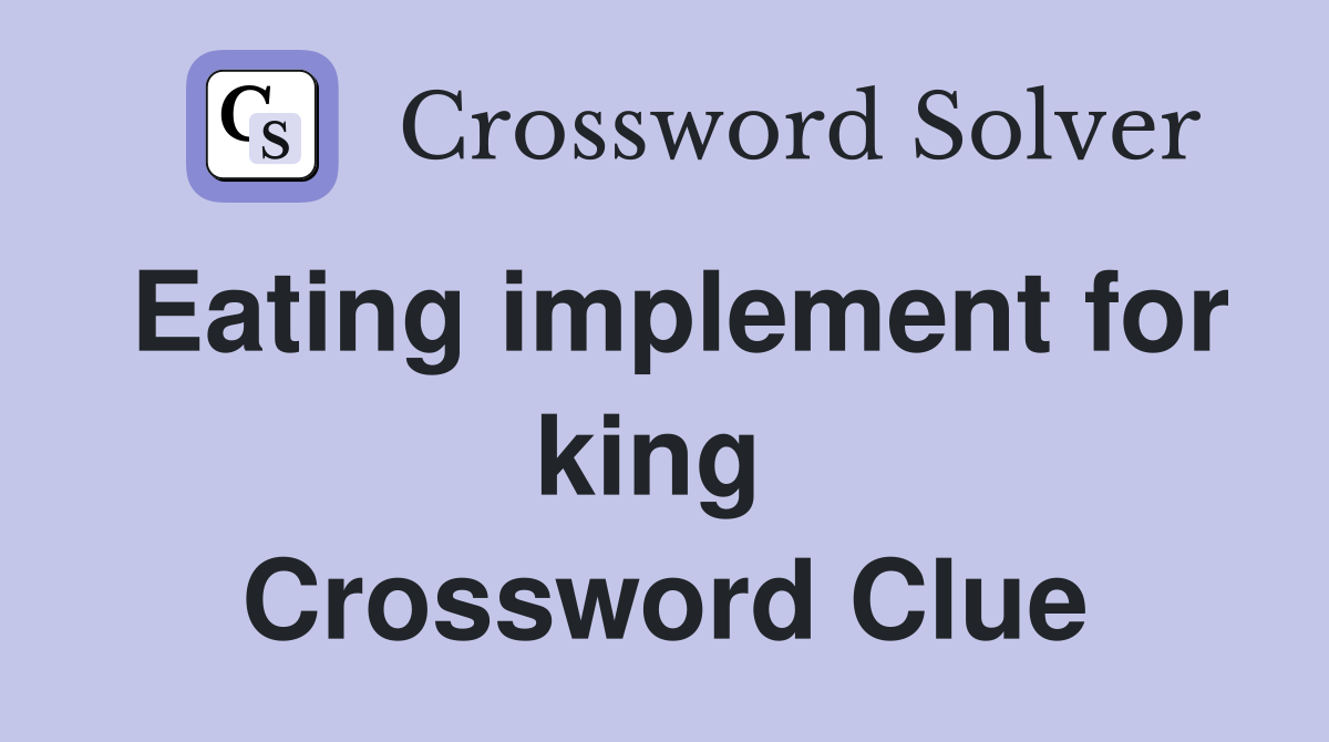 Eating implement for king  Crossword Clue