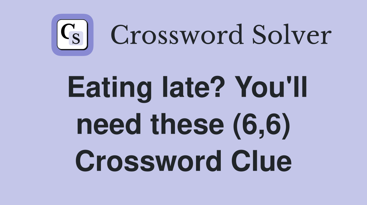 Eating late? You'll need these (6,6) Crossword Clue