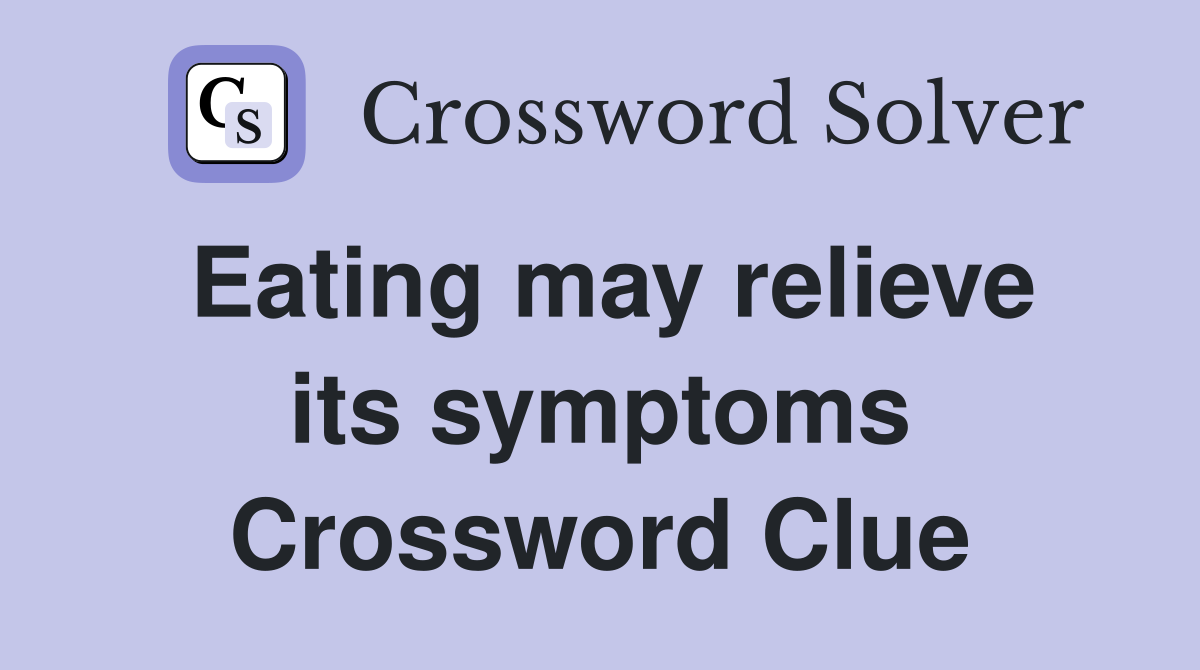 Eating may relieve its symptoms Crossword Clue