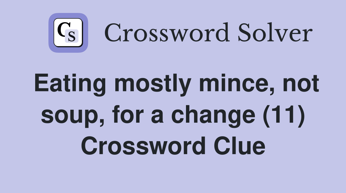 Eating mostly mince, not soup, for a change (11) Crossword Clue