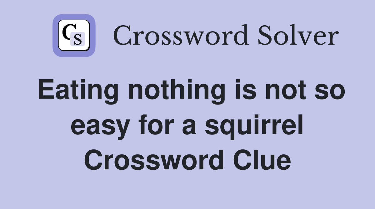 Eating nothing is not so easy for a squirrel Crossword Clue