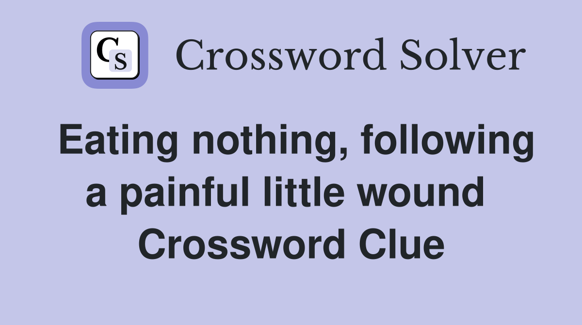Eating nothing, following a painful little wound  Crossword Clue