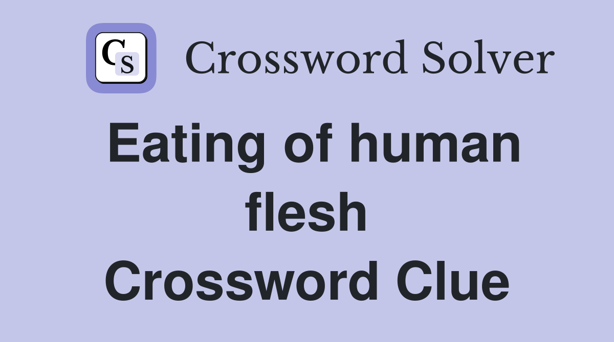 Eating of human flesh Crossword Clue