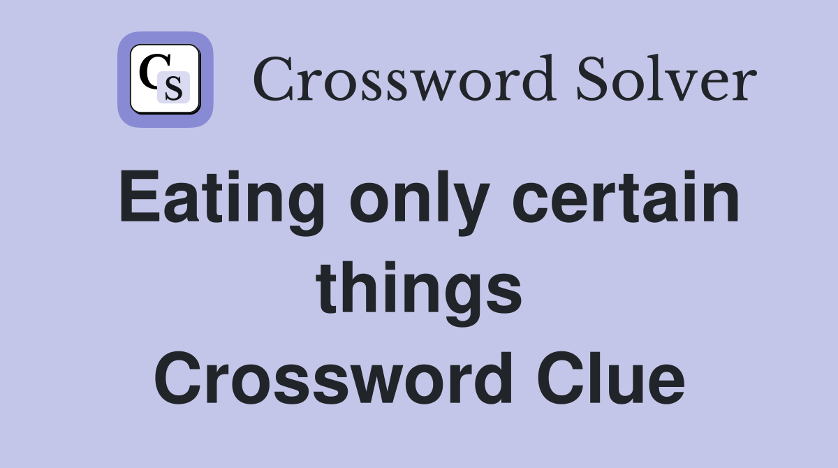 Eating only certain things Crossword Clue