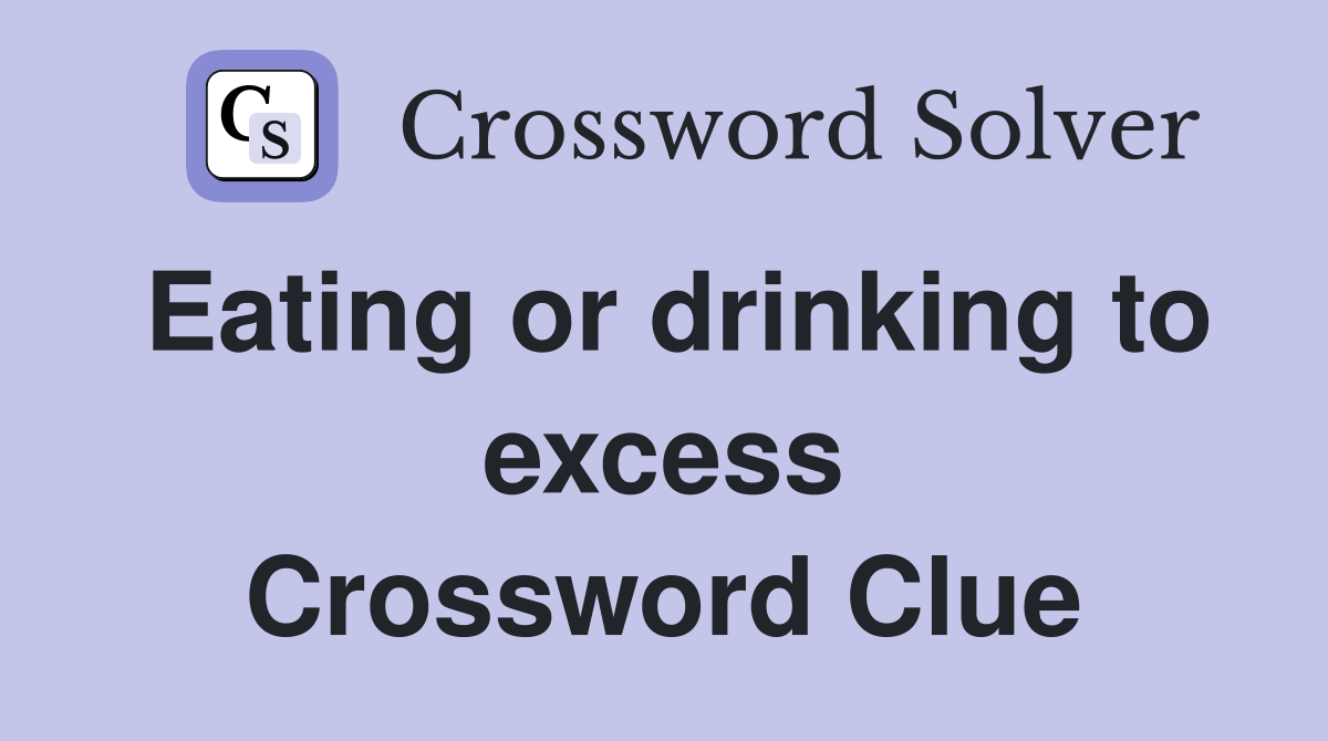 Eating or drinking to excess Crossword Clue