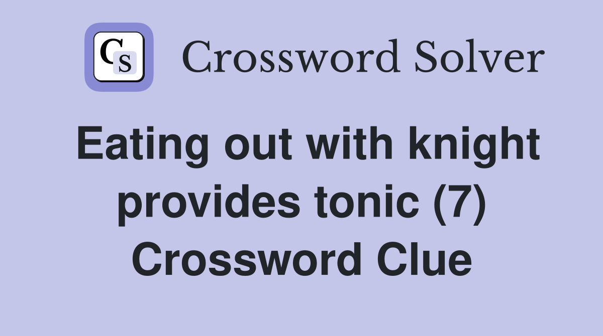 Eating out with knight provides tonic (7) Crossword Clue