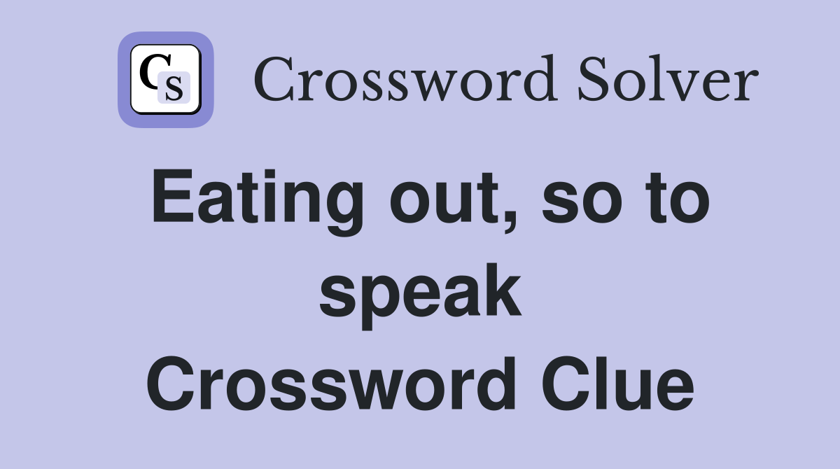 Eating out, so to speak Crossword Clue