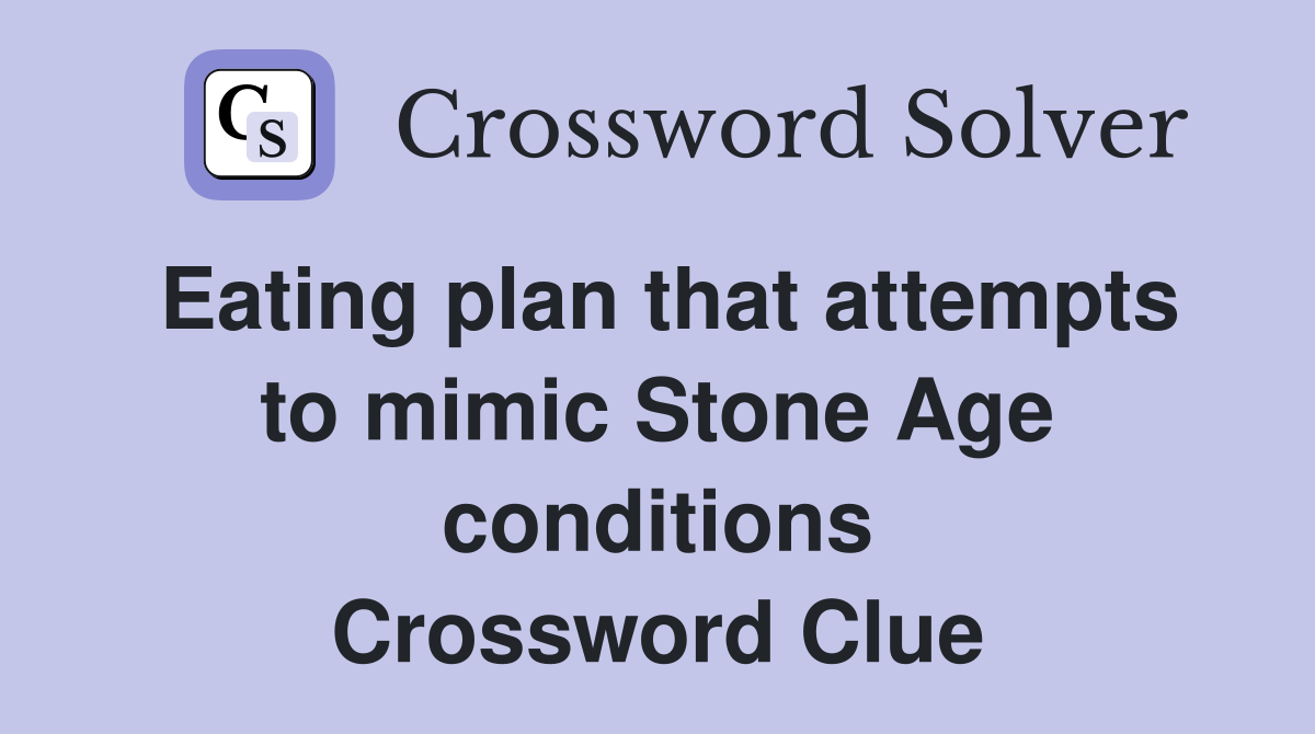 Eating plan that attempts to mimic Stone Age conditions Crossword Clue