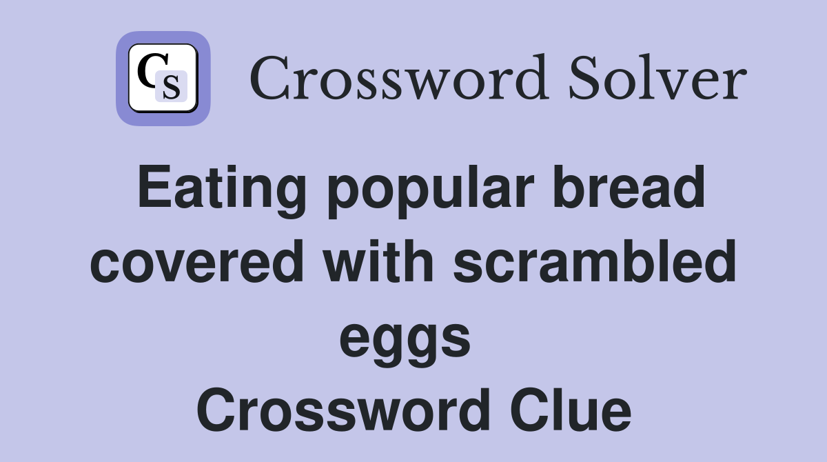 Eating popular bread covered with scrambled eggs  Crossword Clue