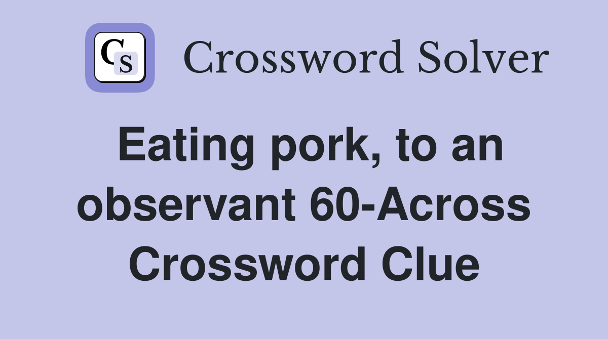 Eating pork, to an observant 60-Across Crossword Clue
