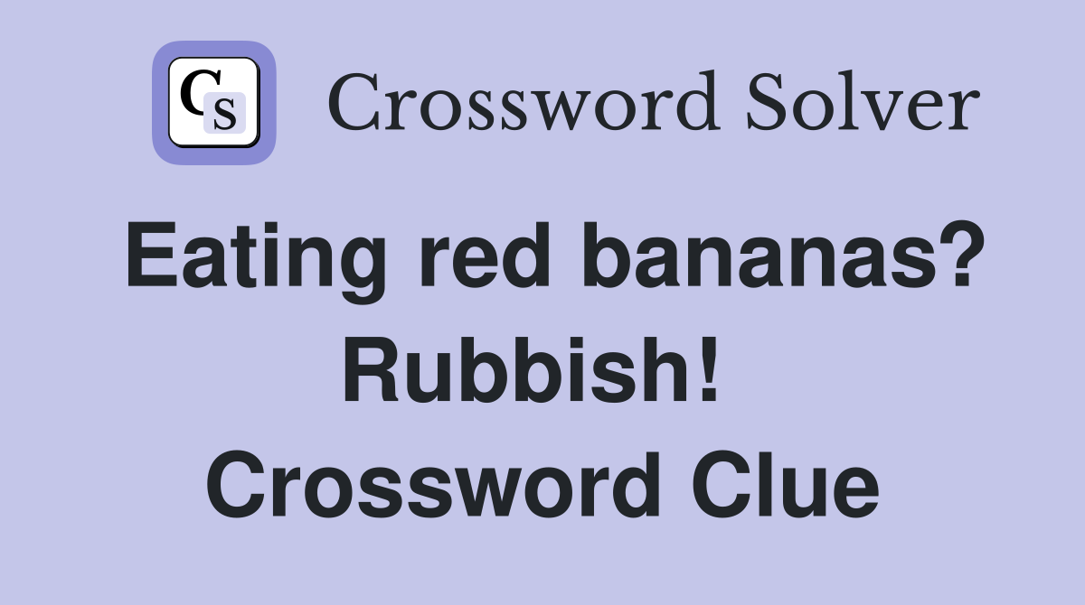 Eating red bananas? Rubbish!  Crossword Clue
