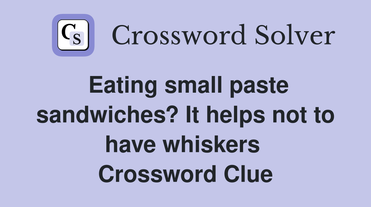 Eating small paste sandwiches? It helps not to have whiskers  Crossword Clue