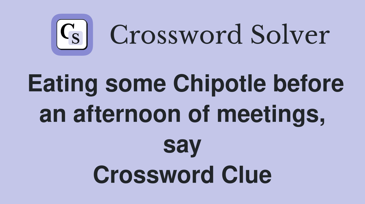 Eating some Chipotle before an afternoon of meetings, say Crossword Clue