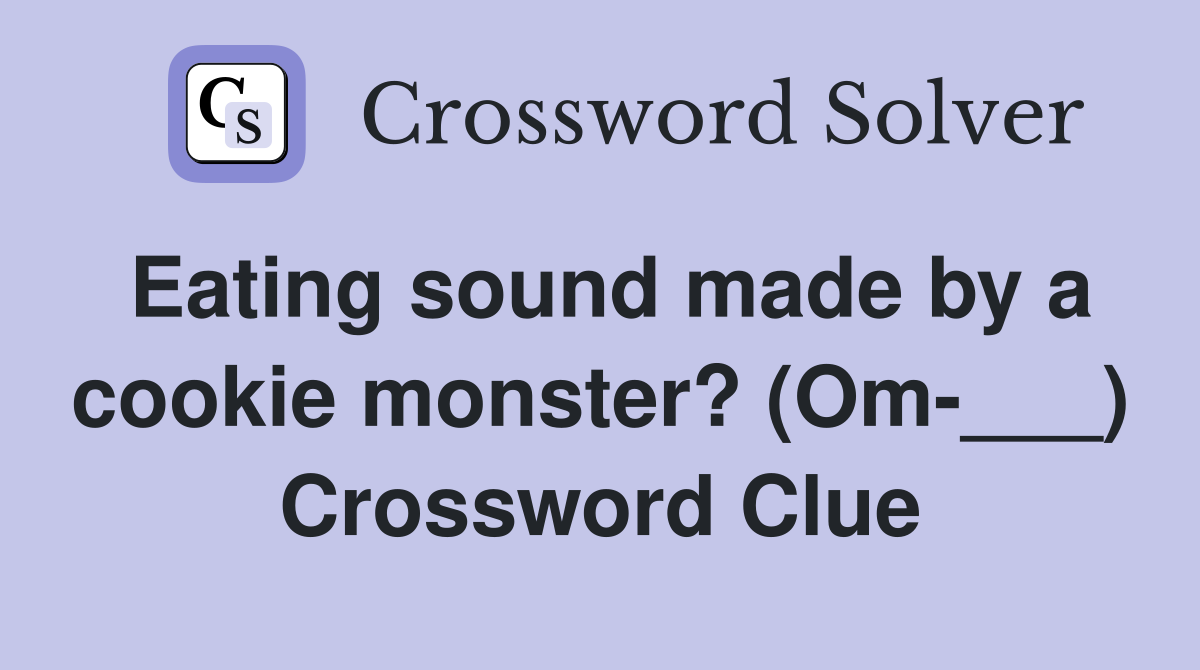 Eating sound made by a cookie monster? (Om-___) Crossword Clue