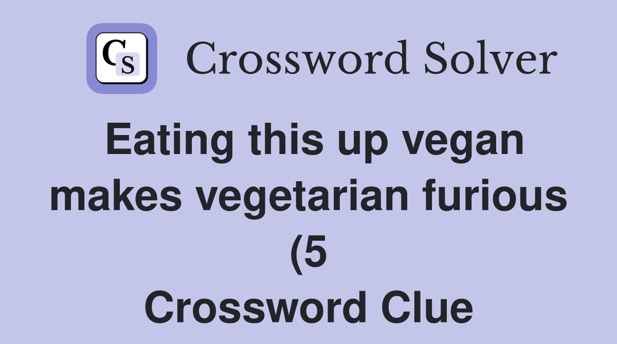 Eating this up vegan makes vegetarian furious (5) Crossword Clue Eating this up vegan makes vegetarian furious (5) Crossword Clue