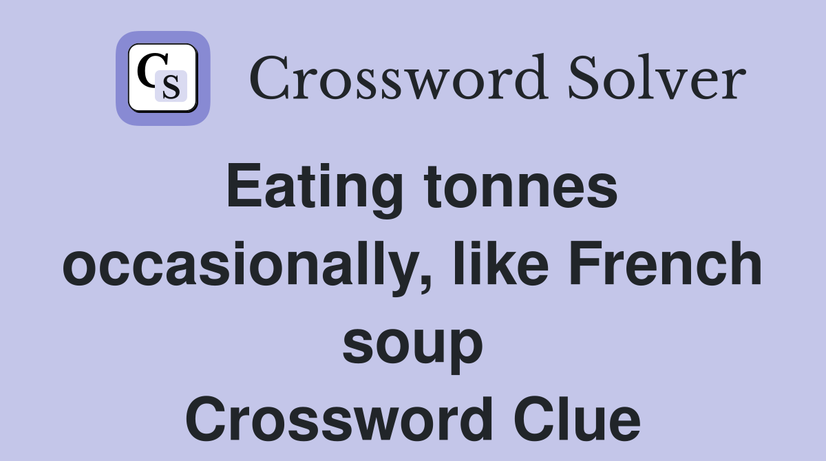 Eating tonnes occasionally, like French soup Crossword Clue
