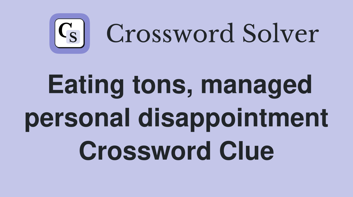 Eating tons, managed personal disappointment Crossword Clue