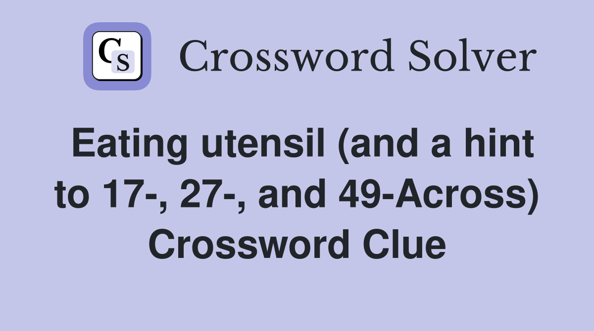 Eating utensil (and a hint to 17-, 27-, and 49-Across) Crossword Clue