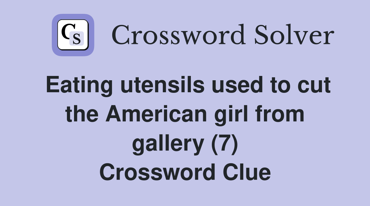 Eating utensils used to cut the American girl from gallery (7) Crossword Clue