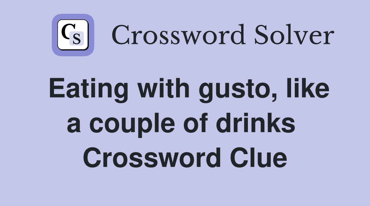 Eating with gusto, like a couple of drinks  Crossword Clue