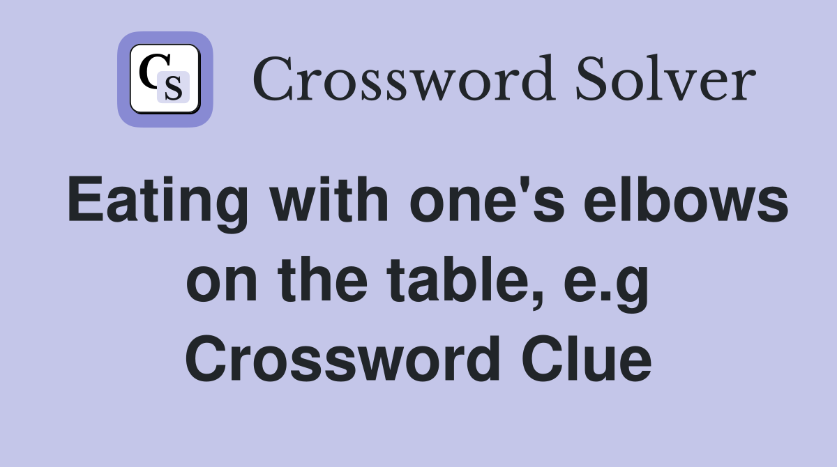 Eating with one's elbows on the table, e.g Crossword Clue