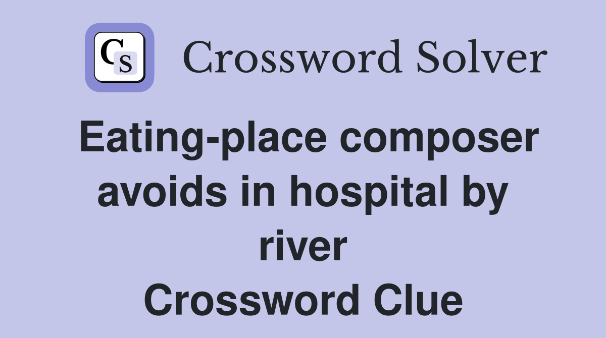 Eating-place composer avoids in hospital by river Crossword Clue