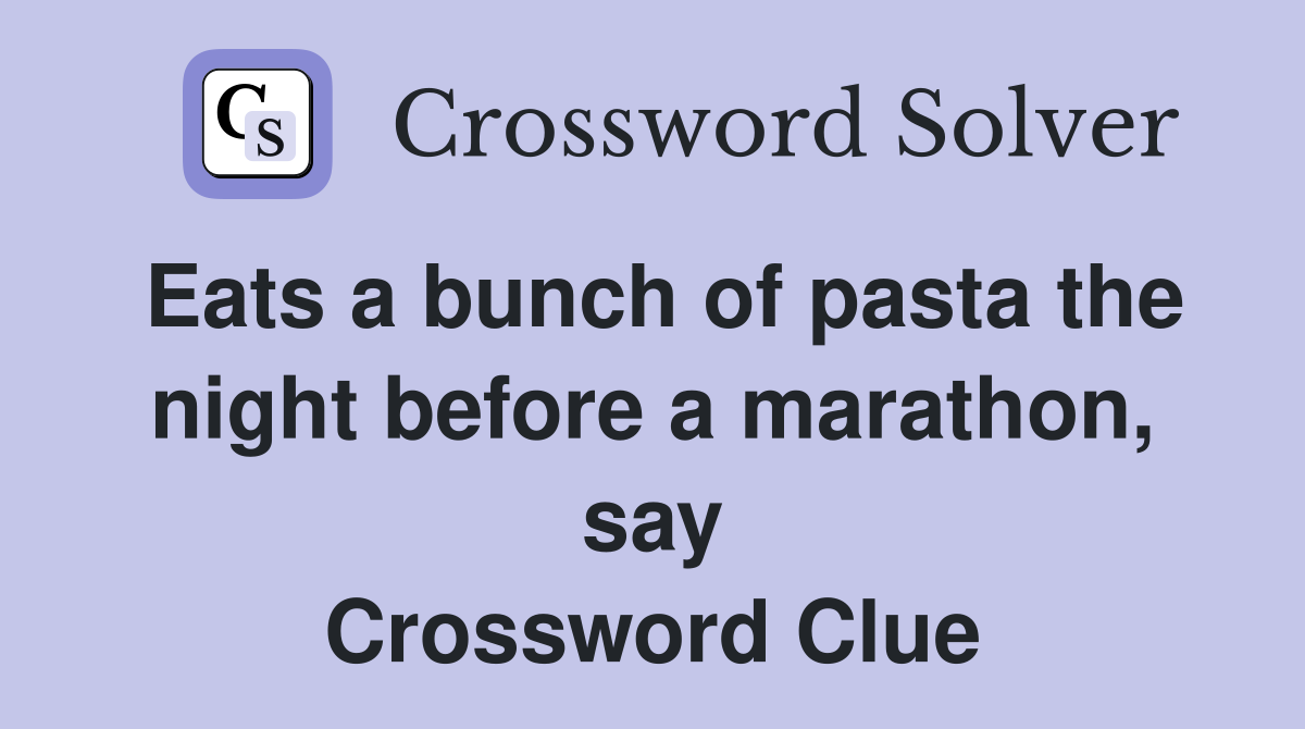 Eats a bunch of pasta the night before a marathon, say Crossword Clue