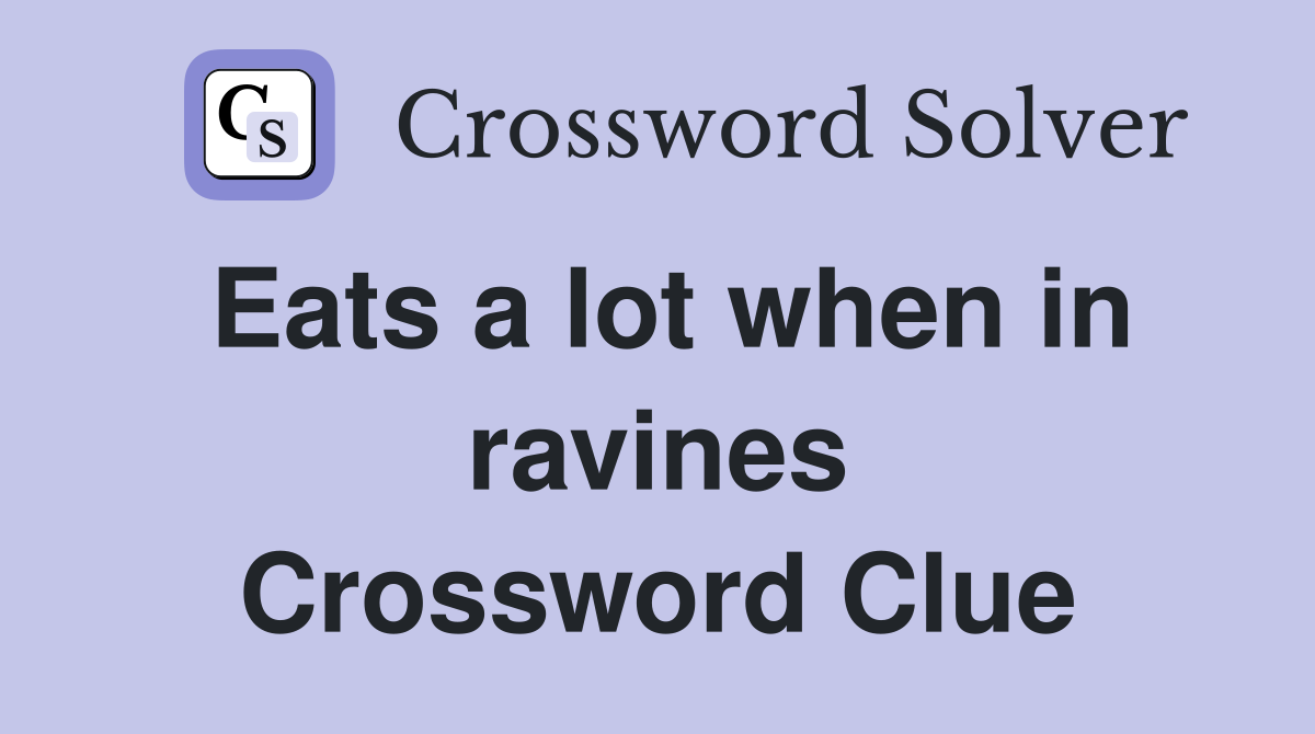 Eats a lot when in ravines Crossword Clue