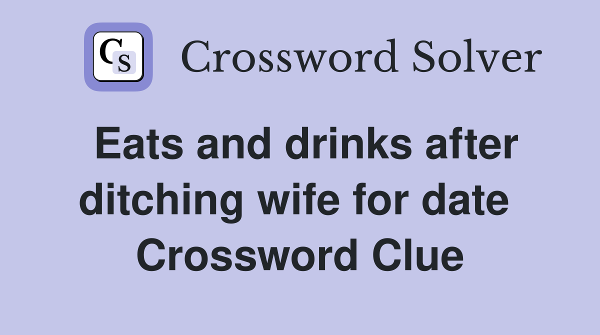 Eats and drinks after ditching wife for date  Crossword Clue