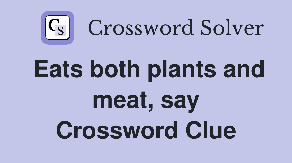 Eats both plants and meat, say Crossword Clue
