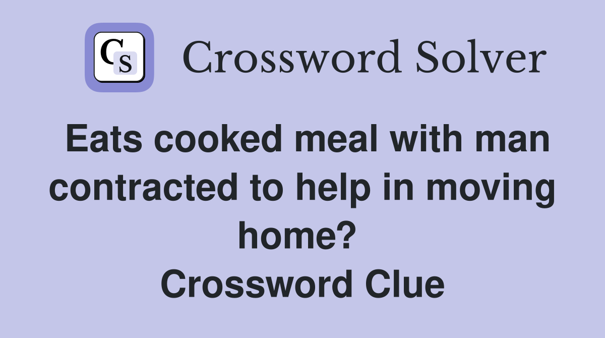 Eats cooked meal with man contracted to help in moving home?  Crossword Clue
