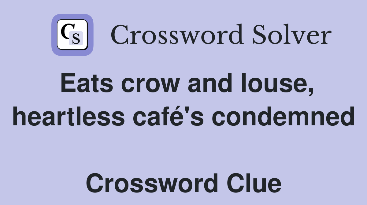 Eats crow and louse, heartless café's condemned  Crossword Clue