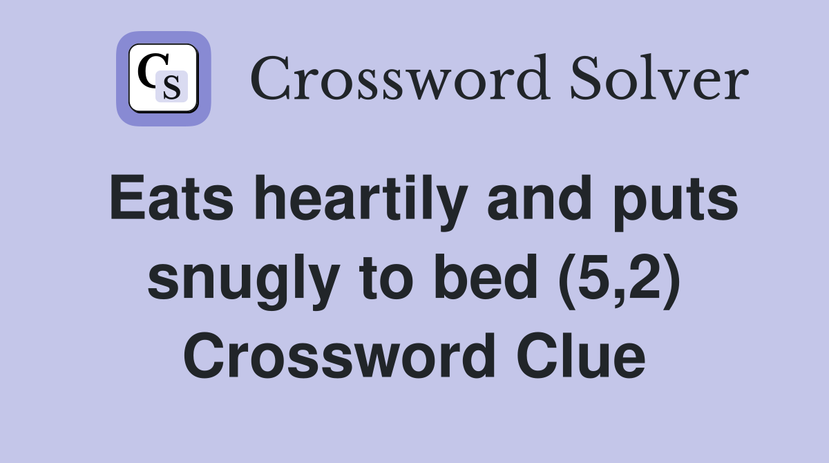 Eats heartily and puts snugly to bed (5,2) Crossword Clue