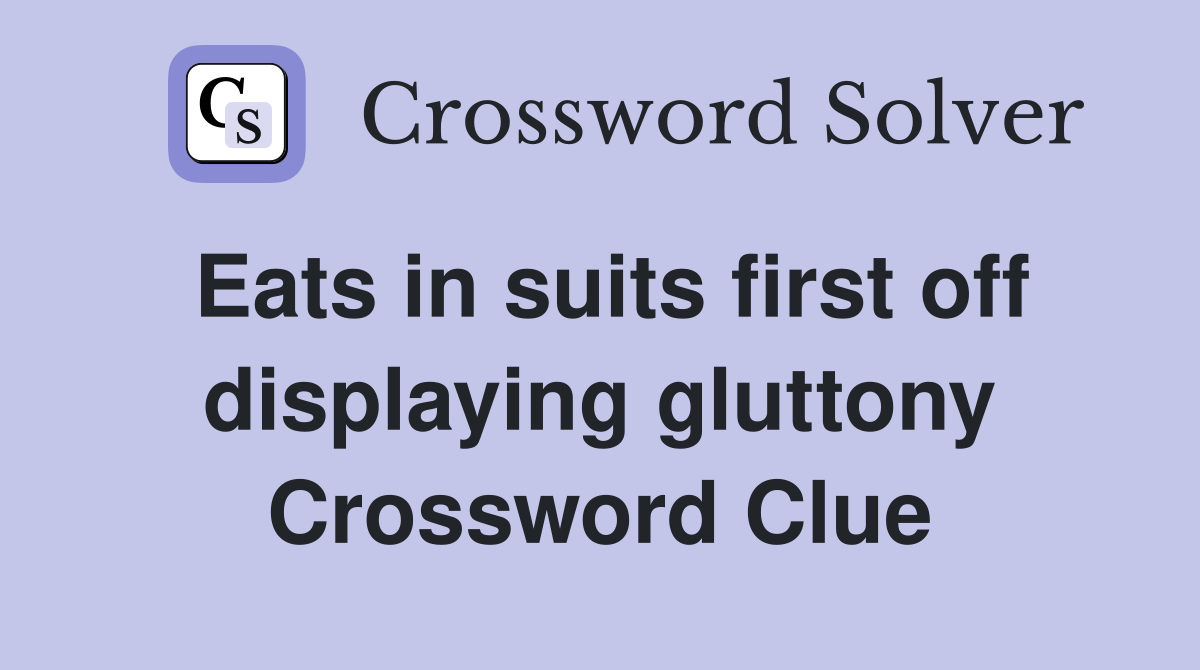 Eats in suits first off displaying gluttony Crossword Clue