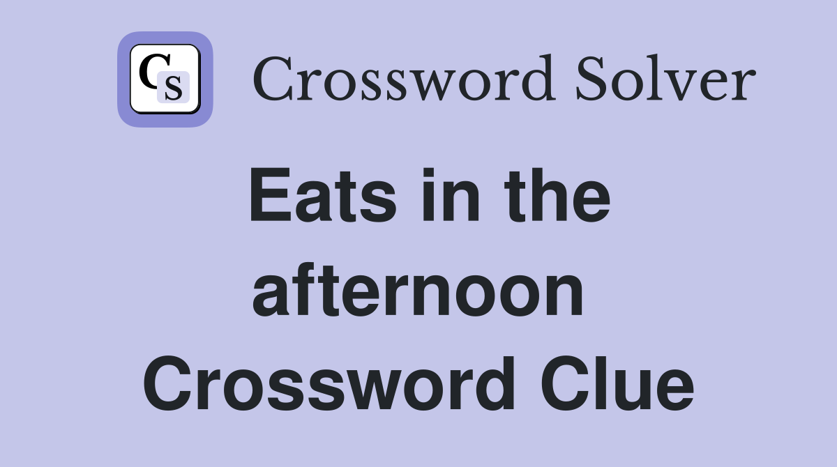 Eats in the afternoon Crossword Clue