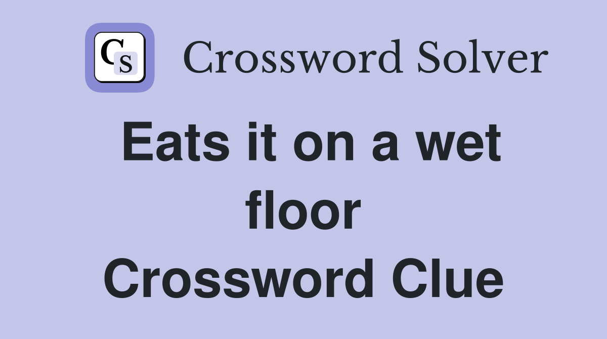 Eats it on a wet floor Crossword Clue