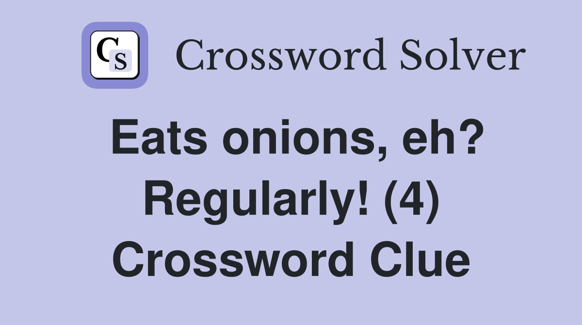 Eats onions, eh? Regularly! (4) Crossword Clue