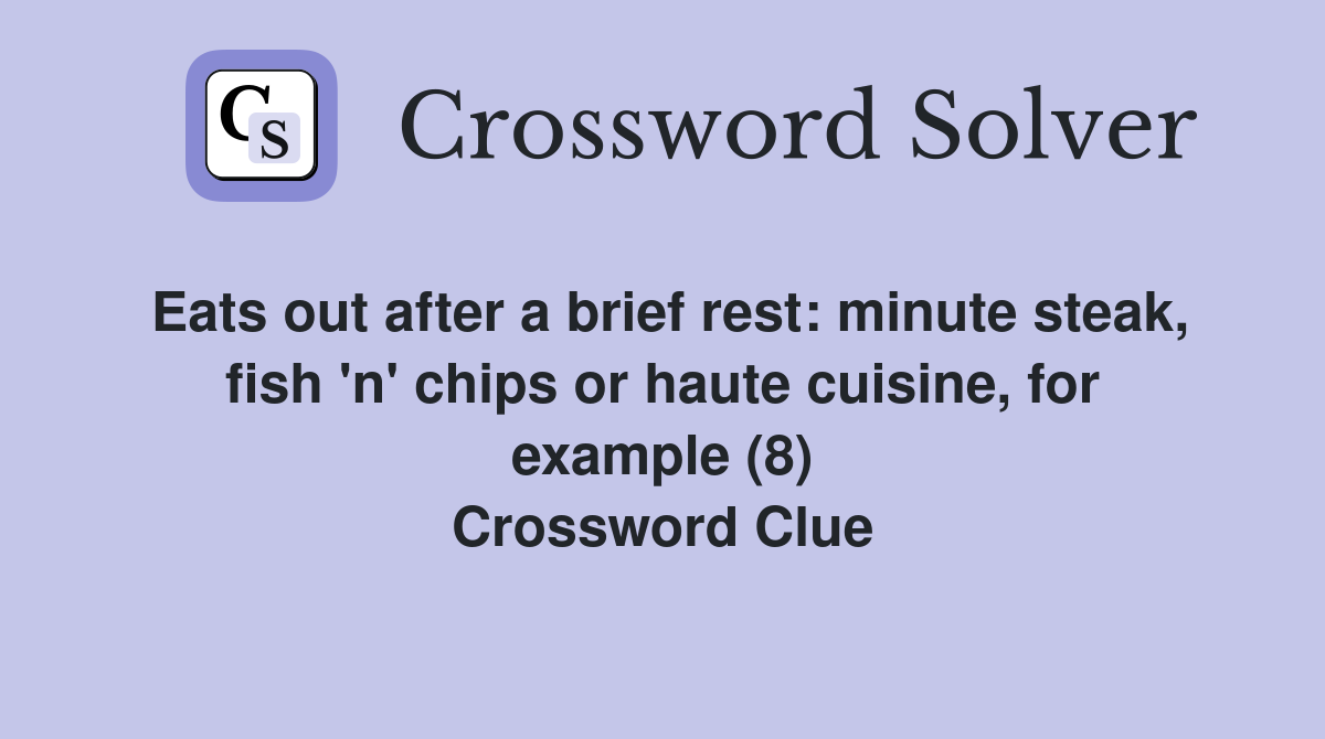 Eats out after a brief rest: minute steak, fish 'n' chips or haute cuisine, for example (8) Crossword Clue