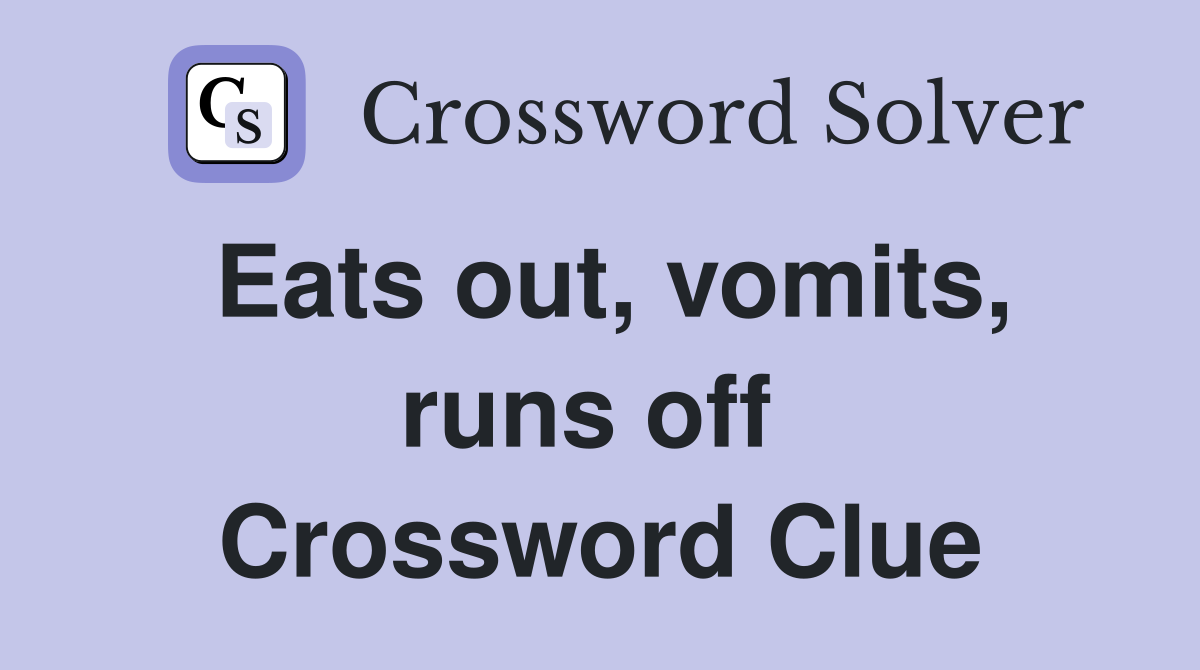 Eats out, vomits, runs off  Crossword Clue