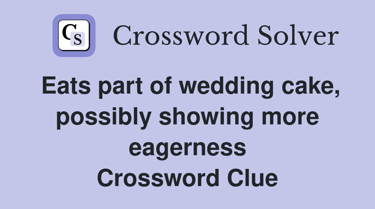 Eats part of wedding cake, possibly showing more eagerness Crossword Clue